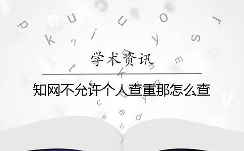 知网不允许个人查重那怎么查？
