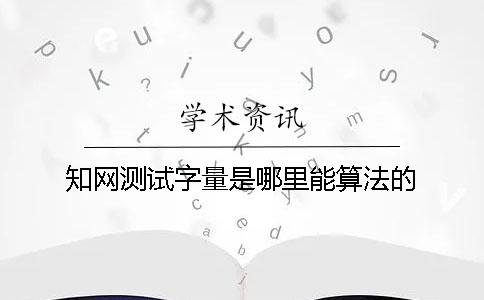 知网测试字量是哪里能算法的？