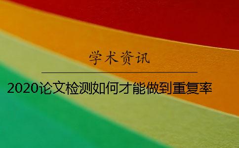 2020论文检测如何才能做到重复率10%以下