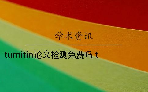 turnitin论文检测免费吗？ turnitin收录中国硕士论文吗
