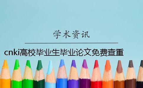 cnki高校毕业生毕业论文免费查重