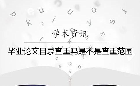 毕业论文目录查重吗？是不是查重范围？
