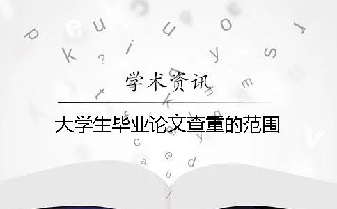 大学生毕业论文查重的范围