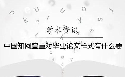 中国知网查重对毕业论文样式有什么要求？