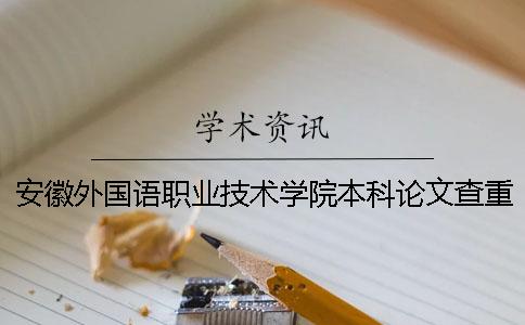 安徽外国语职业技术学院本科论文查重要求及重复率一