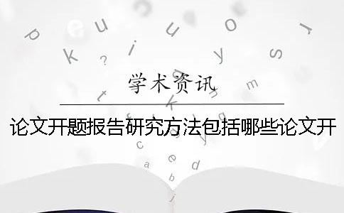 论文开题报告研究方法包括哪些论文开题报告研究方法描述法