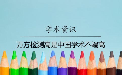 万方检测高是中国学术不端高