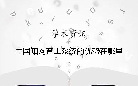 中国知网查重系统的优势在哪里？