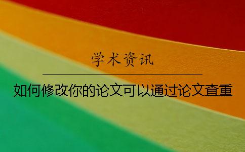 如何修改你的论文可以通过论文查重