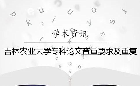 吉林农业大学专科论文查重要求及重复率