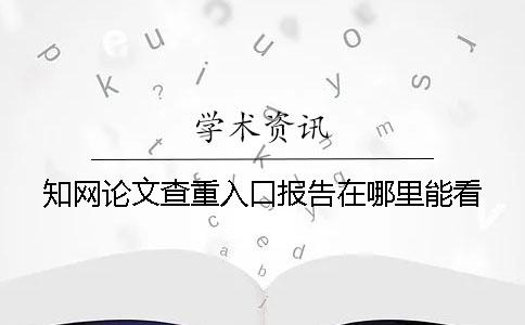 知网论文查重入口报告在哪里能看