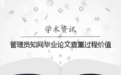 管理员知网毕业论文查重过程价值
