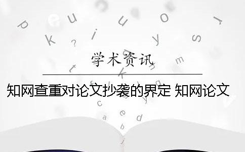 知网查重对论文抄袭的界定 知网论文查重一篇大概要多少时间