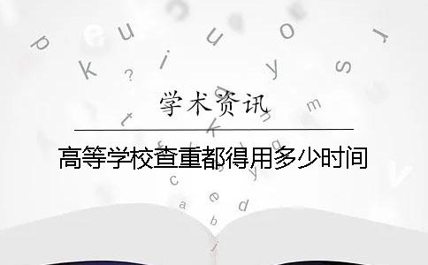 高等学校查重都得用多少时间