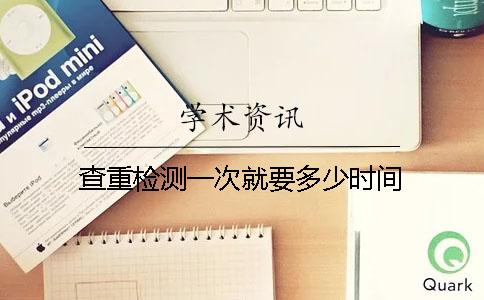 查重检测一次就要多少时间