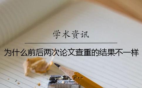 为什么前后两次论文查重的结果不一样？