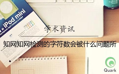 知网知网检测的字符数会被什么问题所影响？