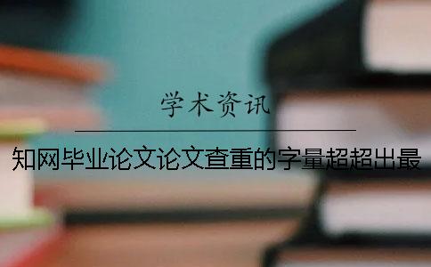 知网毕业论文论文查重的字量超超出最多阻碍如何做？