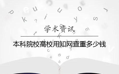 本科院校高校用知网查重多少钱