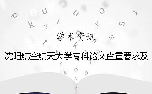 沈阳航空航天大学专科论文查重要求及重复率 沈阳航空航天大学是本科还是专科