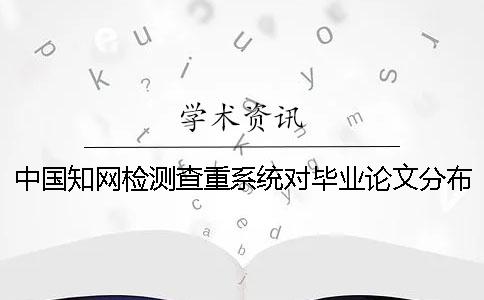 中国知网检测查重系统对毕业论文分布样式要求