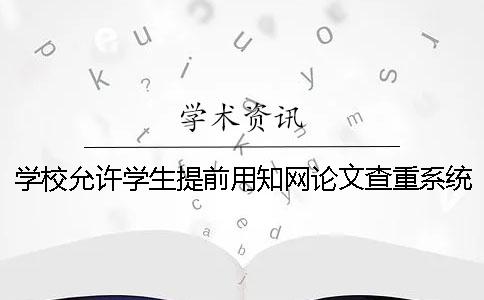 学校允许学生提前用知网论文查重系统检测吗？