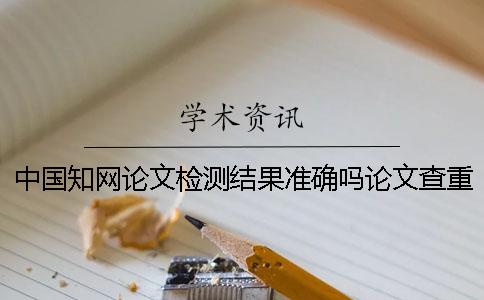中国知网论文检测结果准确吗？论文查重怎样快速通过？
