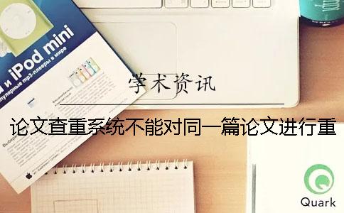 论文查重系统不能对同一篇论文进行重复检测？