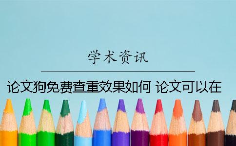 论文狗免费查重效果如何？ 论文可以在哪里免费查重