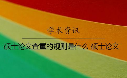 硕士论文查重的规则是什么？ 硕士论文盲审规则