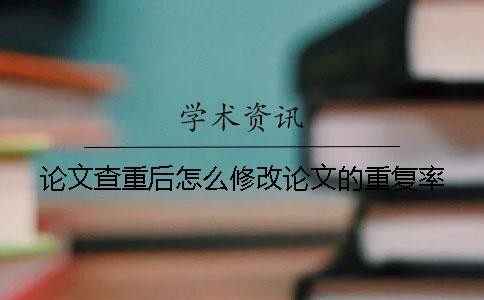 论文查重后怎么修改论文的重复率？