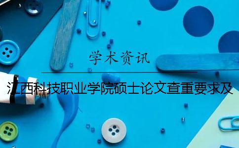 江西科技职业学院硕士论文查重要求及重复率一