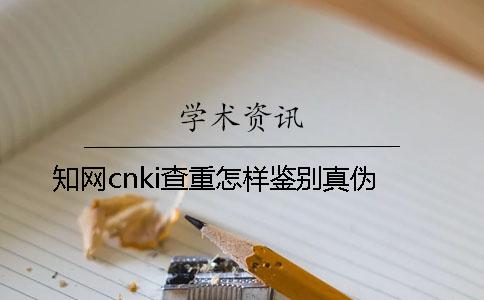 知网cnki查重怎样鉴别真伪？