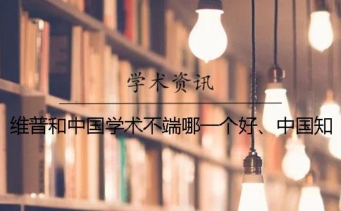 维普和中国学术不端哪一个好、中国知网、万方和维普三者的分别是什么