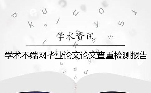 学术不端网毕业论文论文查重检测报告全部有几份？