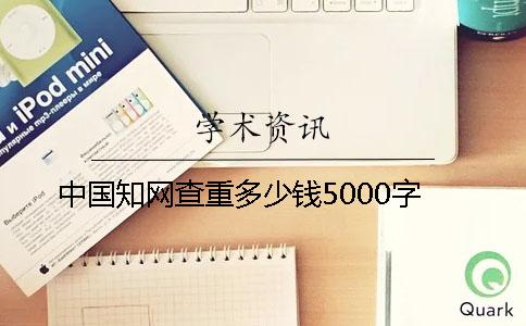 中国知网查重多少钱5000字