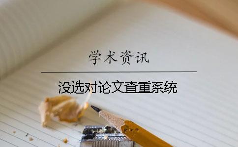 没选对论文查重系统？
