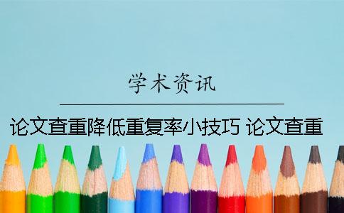 论文查重降低重复率小技巧！ 论文查重能不能查出重复的出自哪里