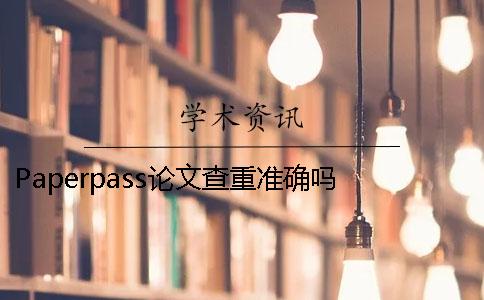 Paperpass论文查重准确吗？ paperpass论文查重怎么样
