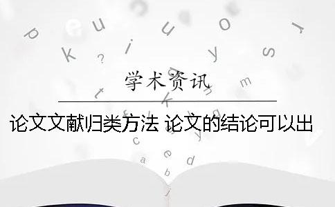 论文文献归类方法 论文的结论可以出现别人的文献吗