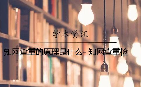 知网查重的原理是什么- 知网查重检测系统原理是什么