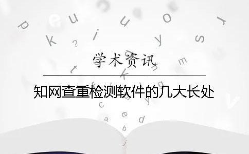 知网查重检测软件的几大长处 知网查重检测软件的几大长处
