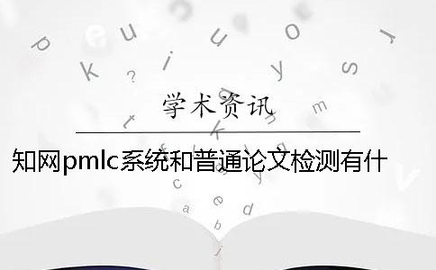 知网pmlc系统和普通论文检测有什么区别？