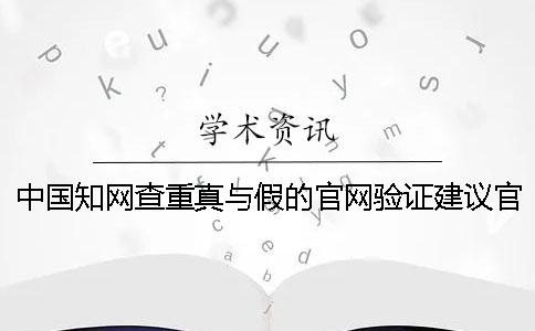 中国知网查重真与假的官网验证建议官网验证几回