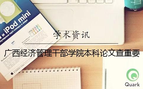 广西经济管理干部学院本科论文查重要求及重复率 广西经济管理干部学院是本科还是专科