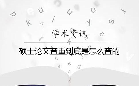 硕士论文查重到底是怎么查的？