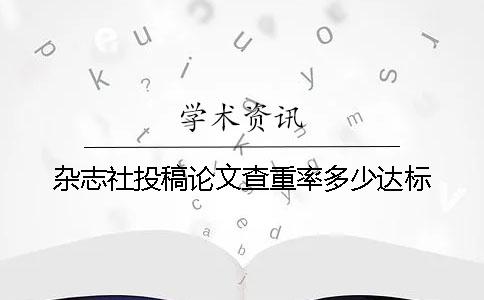 杂志社投稿论文查重率多少达标