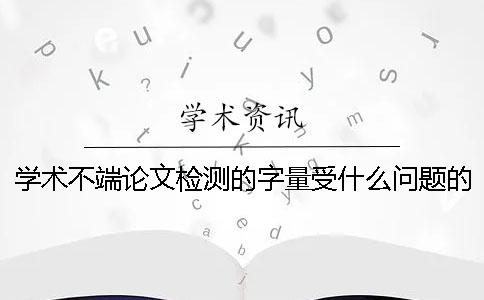 学术不端论文检测的字量受什么问题的影响？