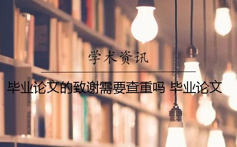 毕业论文的致谢需要查重吗 毕业论文致谢部分查重吗