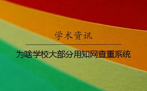 为啥学校大部分用知网查重系统